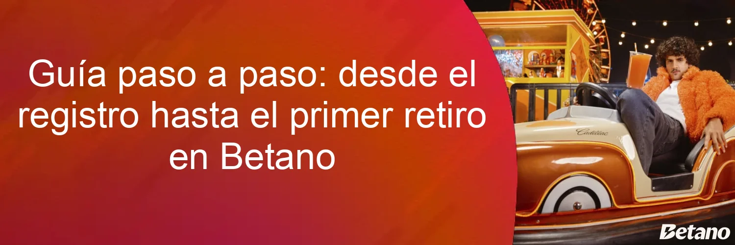 Guía paso a paso: desde el registro hasta el primer retiro en Betano